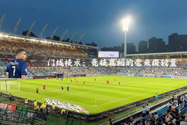 门线技术:竞技真相的毫米级较量