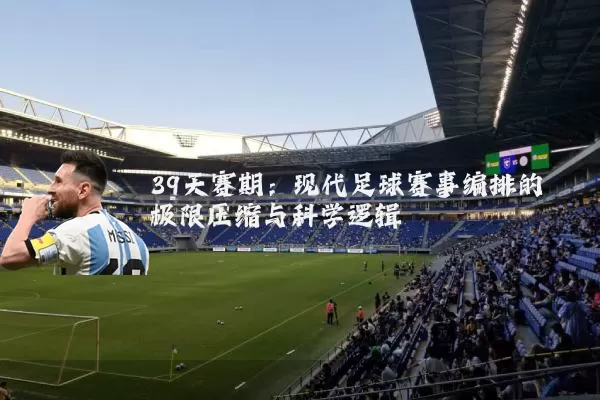 39天赛期:现代足球赛事编排的极限压缩与科学逻辑