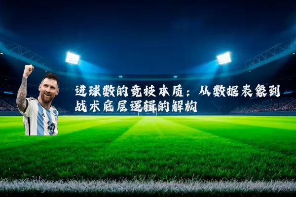 进球数的竞技本质：从数据表象到战术底层逻辑的解构