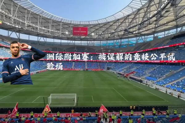 洲际附加赛:被误解的竞技公平试验场