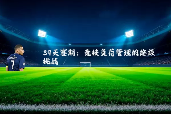 39天赛期:竞技负荷管理的终极挑战