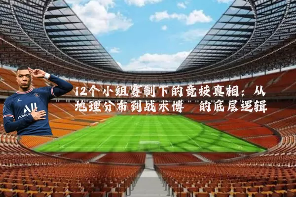 12个小组赛制下的竞技真相:从地理分布到战术博弈的底层逻辑
