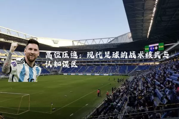 高位压迫:现代足球的战术核武与认知误区