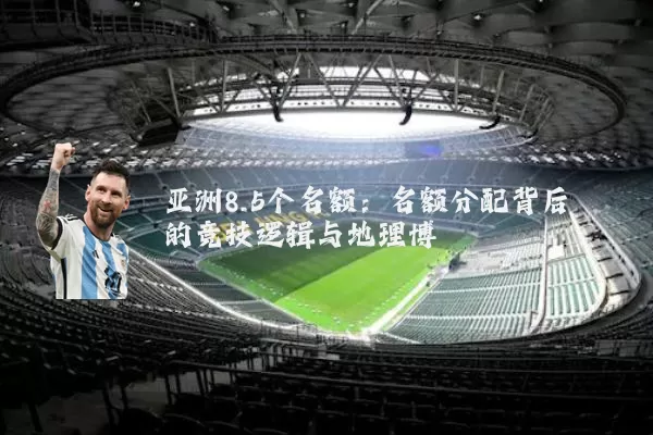 亚洲8.5个名额：名额分配背后的竞技逻辑与地理博弈