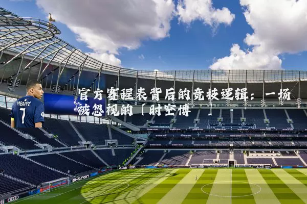 官方赛程表背后的竞技逻辑:一场被忽视的「时空博弈」