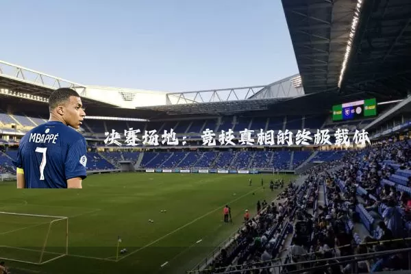 决赛场地:竞技真相的终极载体