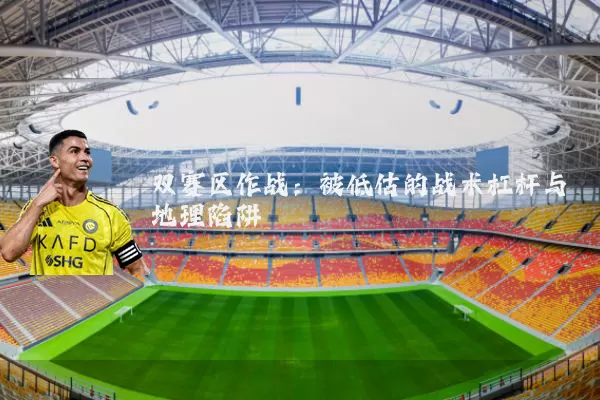 双赛区作战:被低估的战术杠杆与地理陷阱