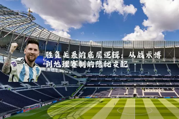 胜负关系的底层逻辑：从战术博弈到地理赛制的隐秘支配