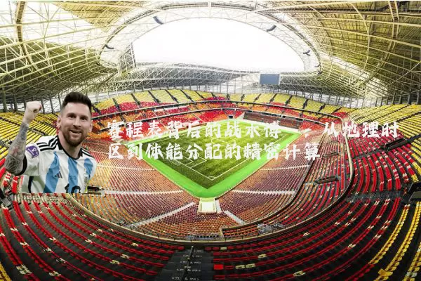 赛程表背后的战术博弈:从地理时区到体能分配的精密计算