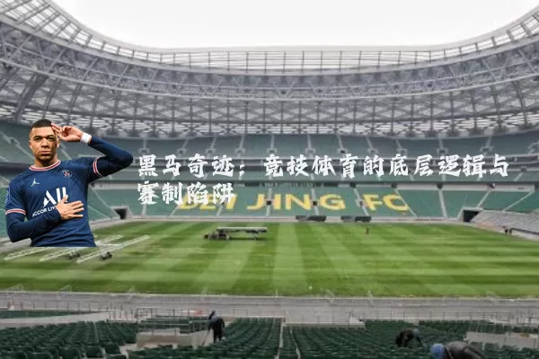 黑马奇迹：竞技体育的底层逻辑与赛制陷阱