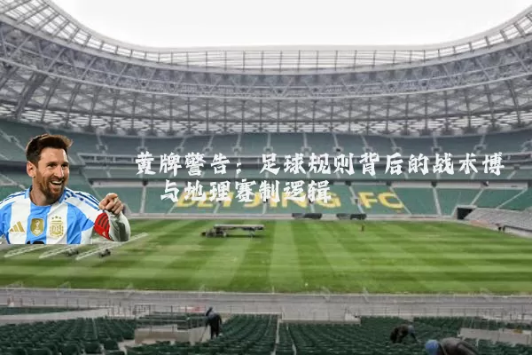 黄牌警告:足球规则背后的战术博弈与地理赛制逻辑