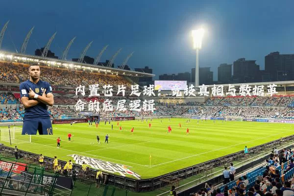 内置芯片足球：竞技真相与数据革命的底层逻辑